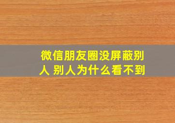 微信朋友圈没屏蔽别人 别人为什么看不到